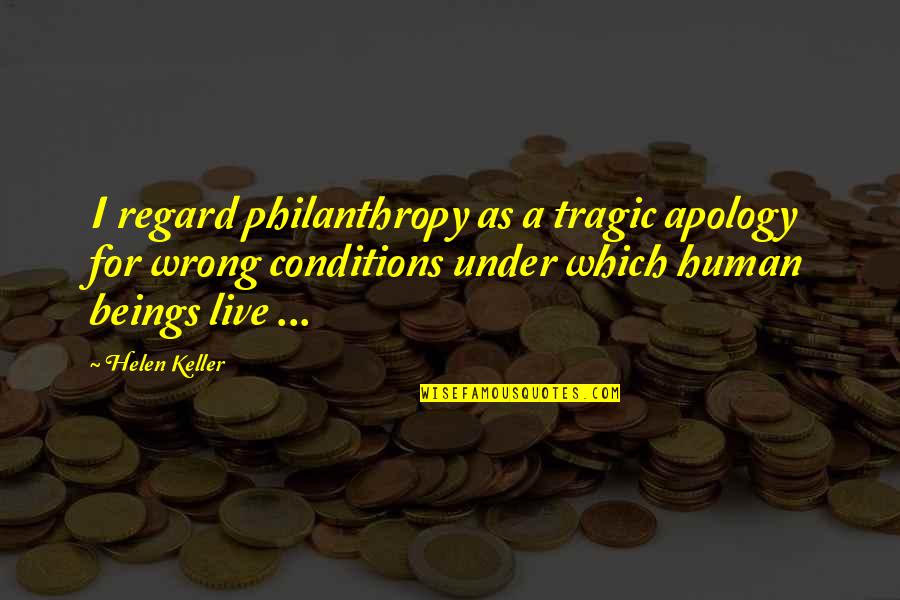 Apology Quotes By Helen Keller: I regard philanthropy as a tragic apology for