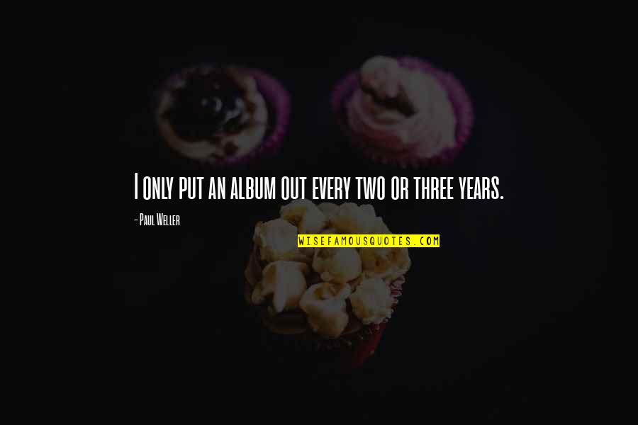 Apolonet Quotes By Paul Weller: I only put an album out every two Apolonet Quotes By Paul Weller: I only put an album out every two