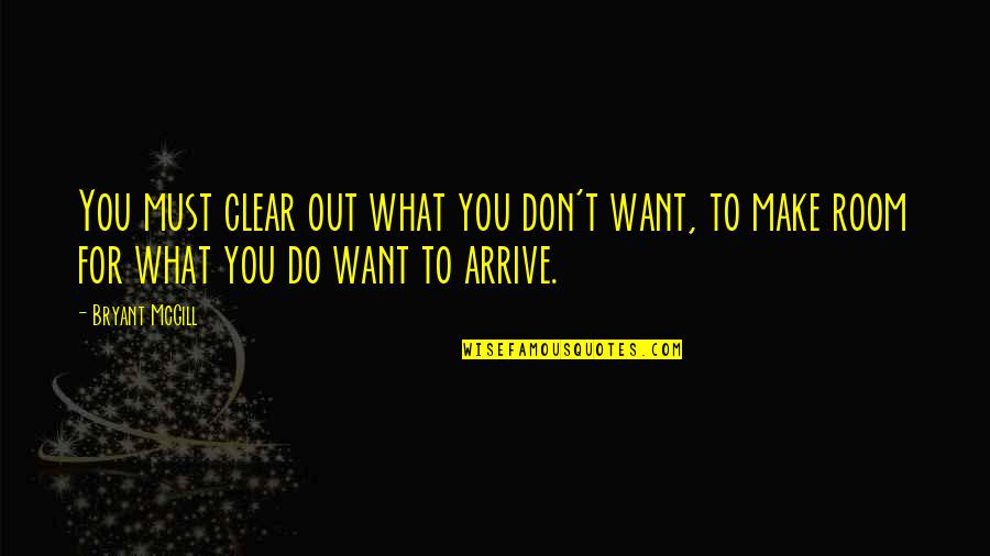 Apolono Quotes By Bryant McGill: You must clear out what you don't want, Apolono Quotes By Bryant McGill: You must clear out what you don't want,