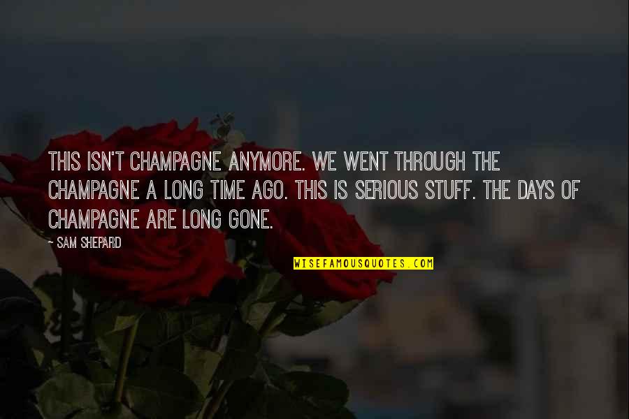 Apone Quotes By Sam Shepard: This isn't champagne anymore. We went through the