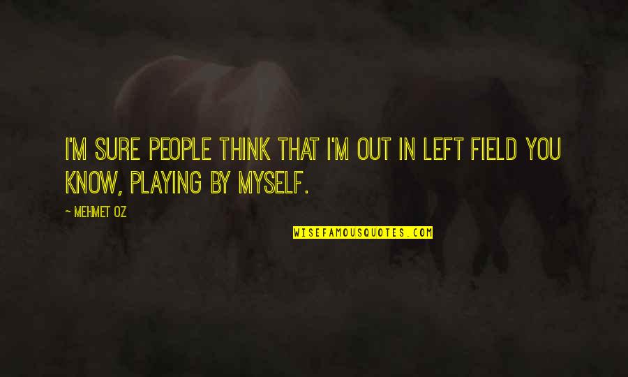 Apontar Sinonimo Quotes By Mehmet Oz: I'm sure people think that I'm out in