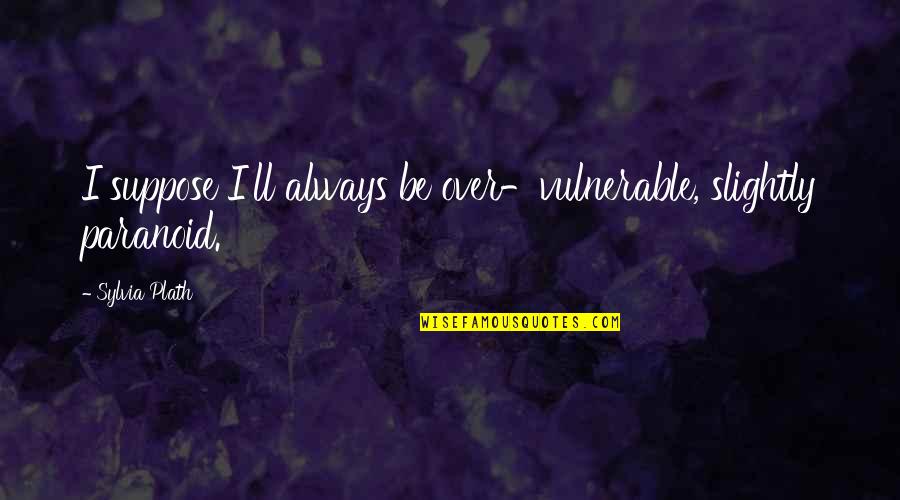 Apontar Sinonimo Quotes By Sylvia Plath: I suppose I'll always be over-vulnerable, slightly paranoid.