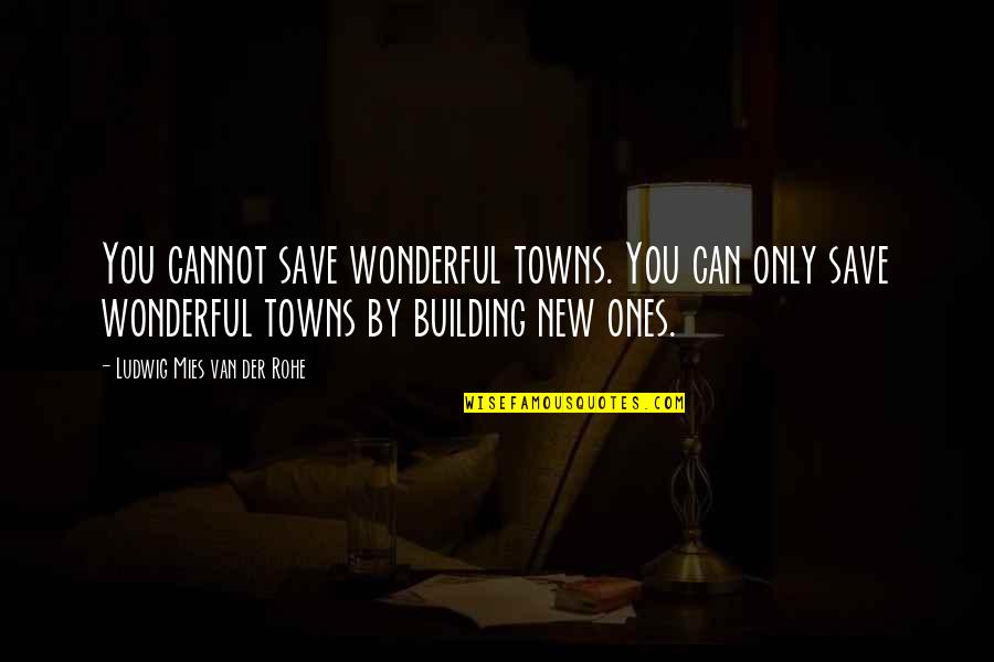 Apoorva Mandavilli Quotes By Ludwig Mies Van Der Rohe: You cannot save wonderful towns. You can only