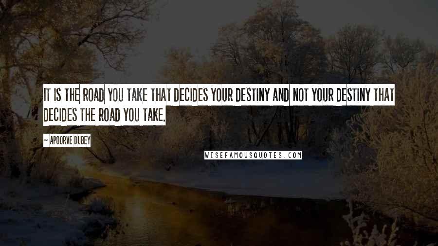 Apoorve Dubey quotes: It is the road you take that decides your destiny and not your destiny that decides the road you take. Apoorve Dubey quotes: It is the road you take that decides your destiny and not your destiny that decides the road you take.