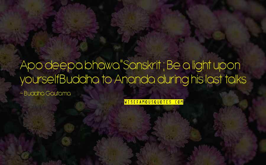 Apo'phasis Quotes By Buddha Gautama: Apo deepa bhawa"Sanskrit ; Be a light upon