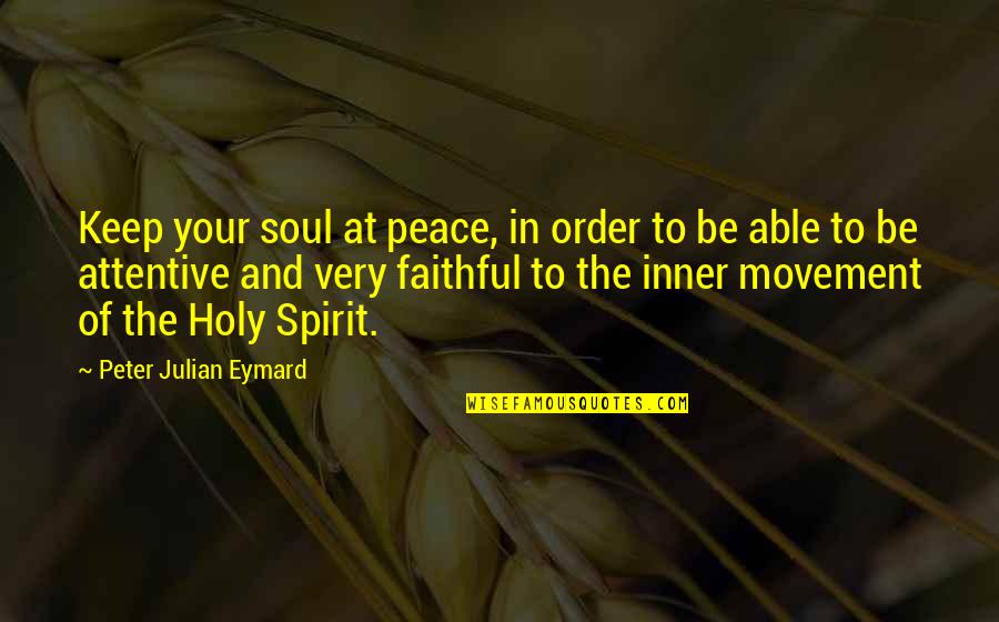 Apophthegmata Quotes By Peter Julian Eymard: Keep your soul at peace, in order to