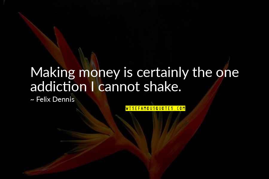 Apophthegms Quotes By Felix Dennis: Making money is certainly the one addiction I