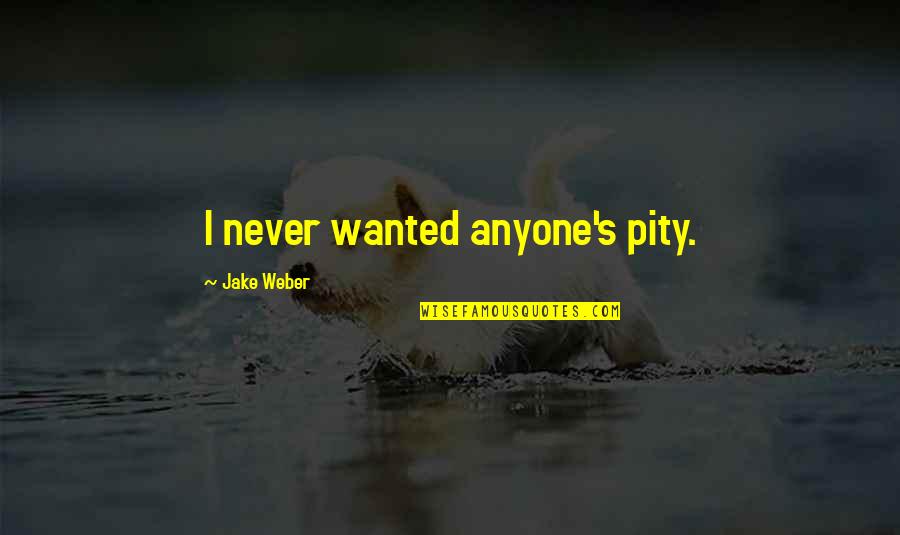 Apoplectic's Quotes By Jake Weber: I never wanted anyone's pity.