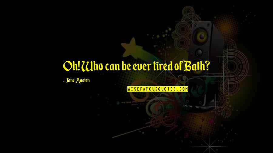 Aportaciones Quotes By Jane Austen: Oh! Who can be ever tired of Bath? Aportaciones Quotes By Jane Austen: Oh! Who can be ever tired of Bath?