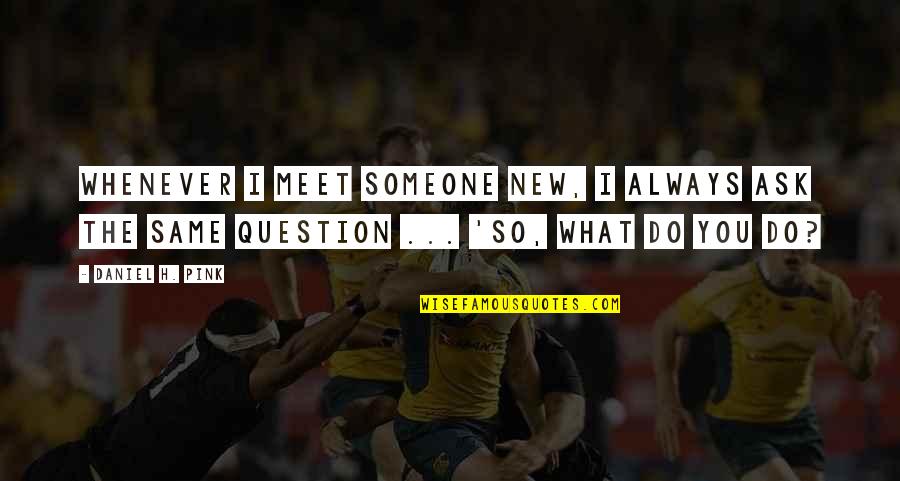 Aportes En Quotes By Daniel H. Pink: Whenever I meet someone new, I always ask Aportes En Quotes By Daniel H. Pink: Whenever I meet someone new, I always ask