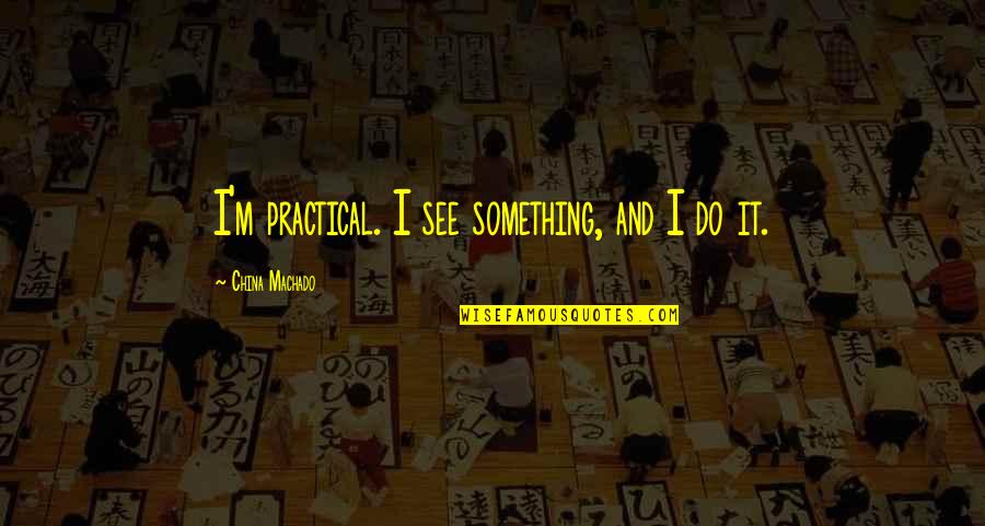 Aportul Educatiei Quotes By China Machado: I'm practical. I see something, and I do