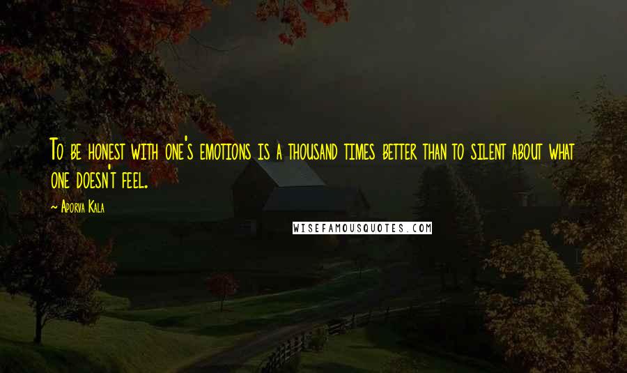 Aporva Kala quotes: To be honest with one's emotions is a thousand times better than to silent about what one doesn't feel.