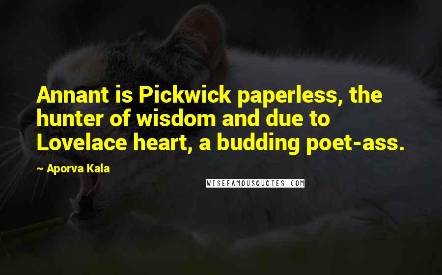 Aporva Kala quotes: Annant is Pickwick paperless, the hunter of wisdom and due to Lovelace heart, a budding poet-ass.