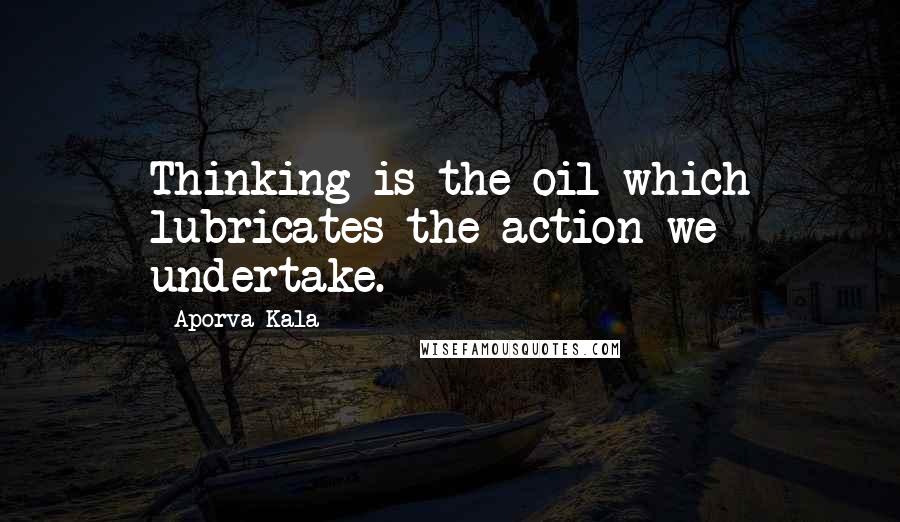 Aporva Kala quotes: Thinking is the oil which lubricates the action we undertake.