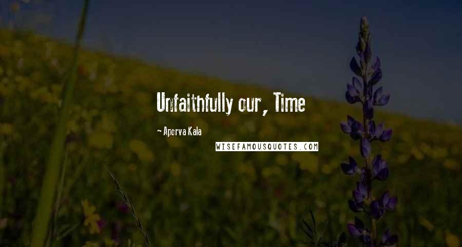 Aporva Kala quotes: Unfaithfully our, Time