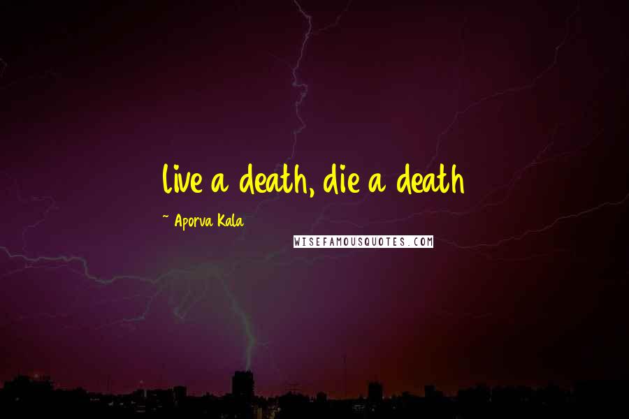 Aporva Kala quotes: live a death, die a death