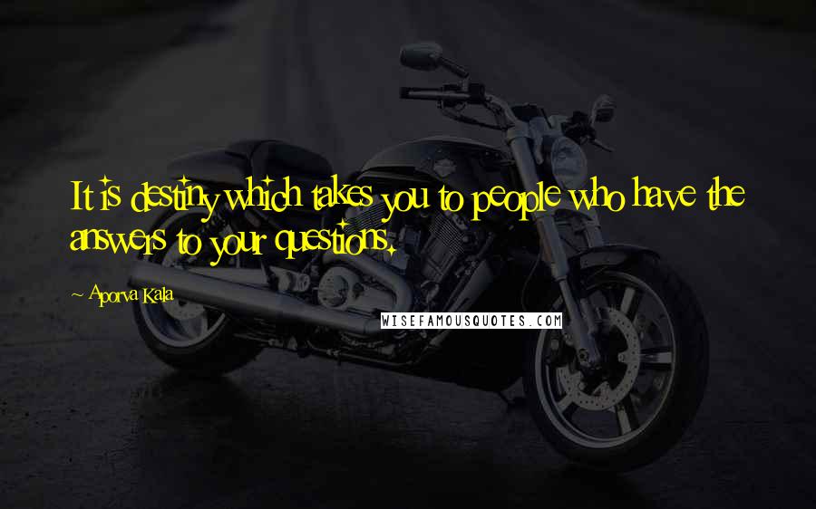 Aporva Kala quotes: It is destiny which takes you to people who have the answers to your questions.