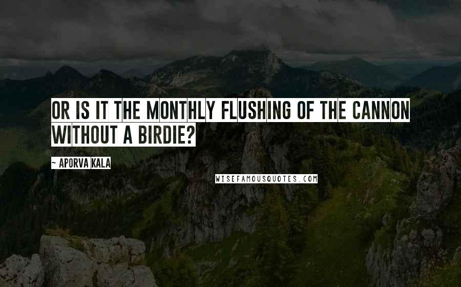Aporva Kala quotes: Or is it the monthly flushing of the cannon without a birdie?
