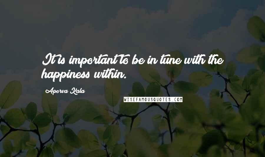 Aporva Kala quotes: It is important to be in tune with the happiness within.