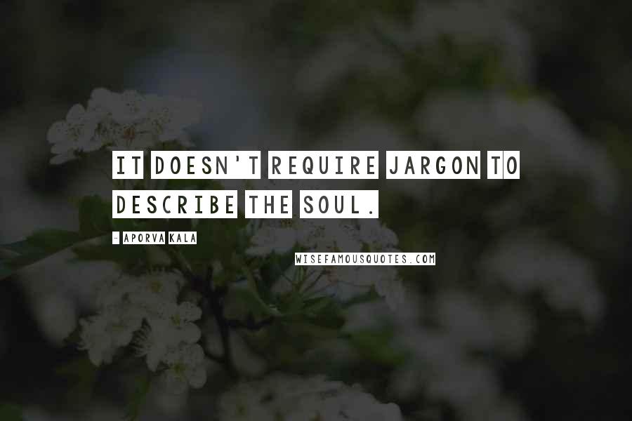 Aporva Kala quotes: It doesn't require jargon to describe the soul.