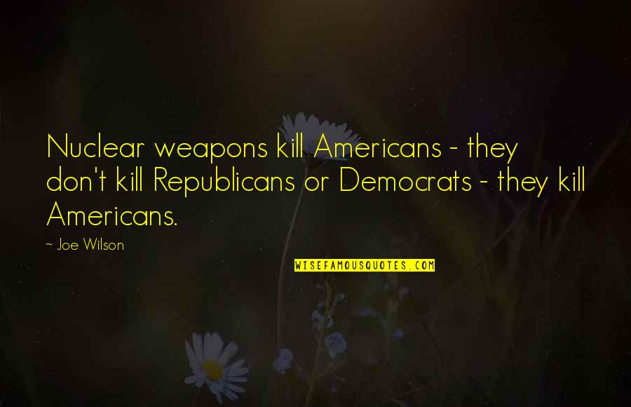 Aposentos Quotes By Joe Wilson: Nuclear weapons kill Americans - they don't kill Aposentos Quotes By Joe Wilson: Nuclear weapons kill Americans - they don't kill