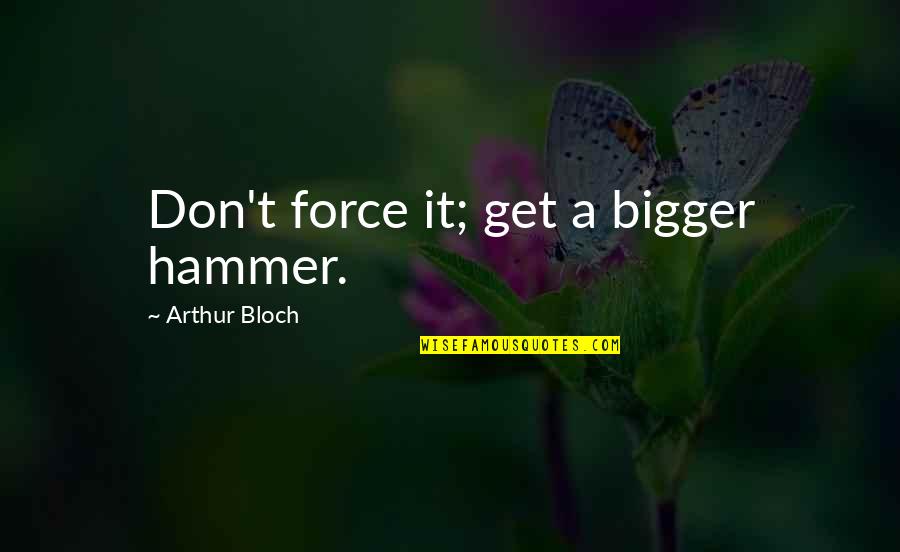 Aposhian Gardens Quotes By Arthur Bloch: Don't force it; get a bigger hammer. Aposhian Gardens Quotes By Arthur Bloch: Don't force it; get a bigger hammer.
