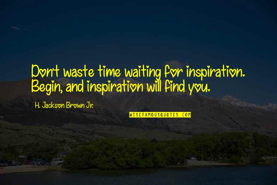 Apostasy Report Quotes By H. Jackson Brown Jr.: Don't waste time waiting for inspiration. Begin, and Apostasy Report Quotes By H. Jackson Brown Jr.: Don't waste time waiting for inspiration. Begin, and