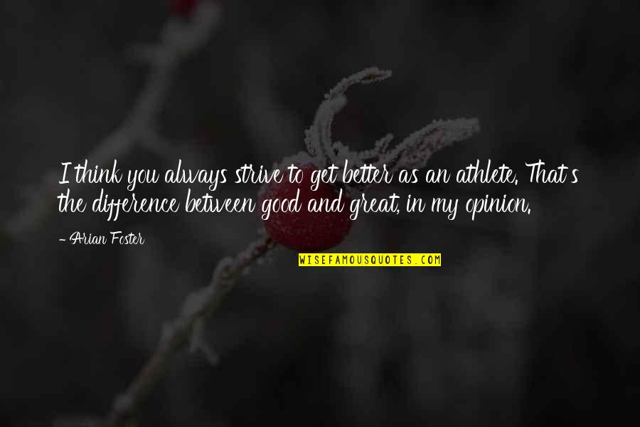 Apostates Cody Quotes By Arian Foster: I think you always strive to get better Apostates Cody Quotes By Arian Foster: I think you always strive to get better