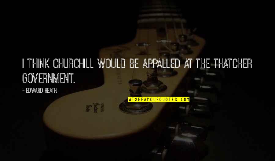 Apostates In Witchwood Quotes By Edward Heath: I think Churchill would be appalled at the