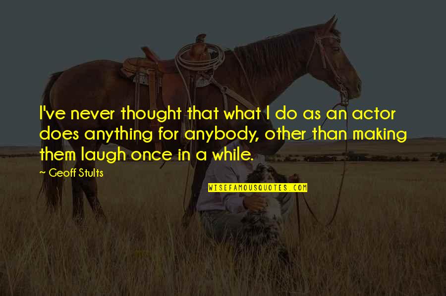 Apostates In Witchwood Quotes By Geoff Stults: I've never thought that what I do as Apostates In Witchwood Quotes By Geoff Stults: I've never thought that what I do as