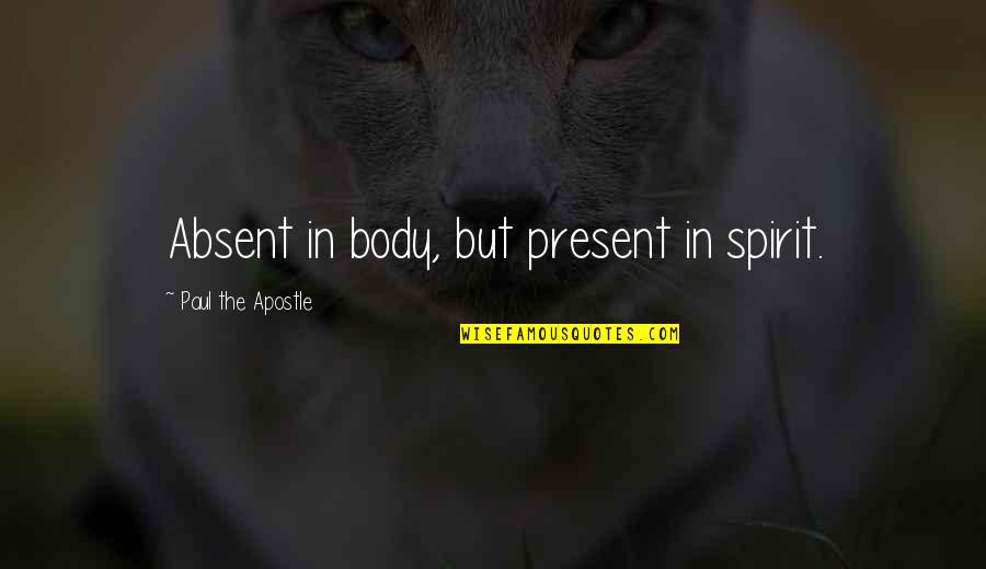Apostle Paul Quotes By Paul The Apostle: Absent in body, but present in spirit. Apostle Paul Quotes By Paul The Apostle: Absent in body, but present in spirit.