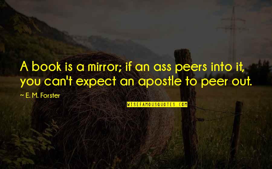 Apostle Quotes By E. M. Forster: A book is a mirror; if an ass