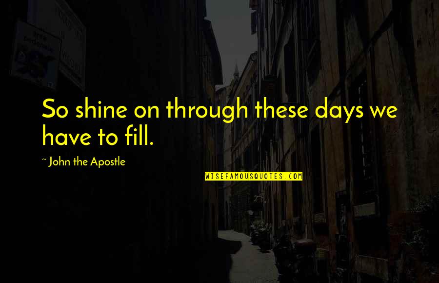 Apostle Quotes By John The Apostle: So shine on through these days we have