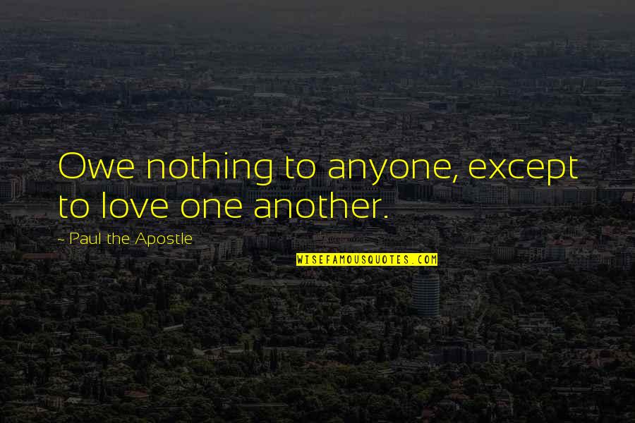 Apostle Quotes By Paul The Apostle: Owe nothing to anyone, except to love one