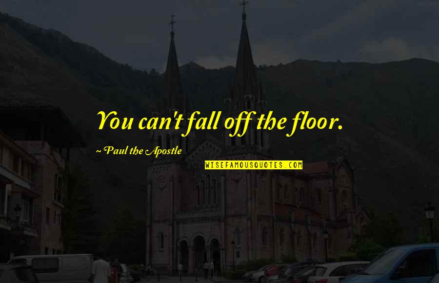 Apostle Quotes By Paul The Apostle: You can't fall off the floor.