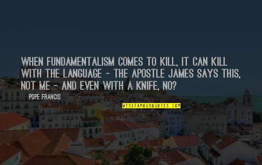 Apostle Quotes By Pope Francis: When fundamentalism comes to kill, it can kill