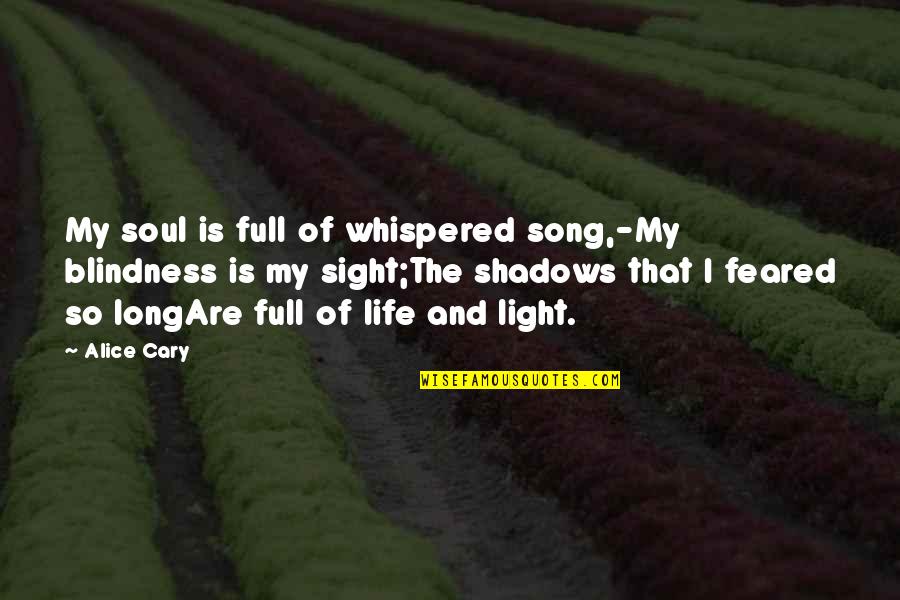 Apostle Ron Carpenter Quotes By Alice Cary: My soul is full of whispered song,-My blindness
