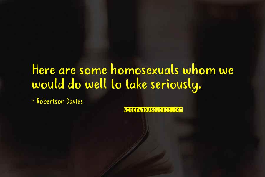Apostle Takim Quotes By Robertson Davies: Here are some homosexuals whom we would do