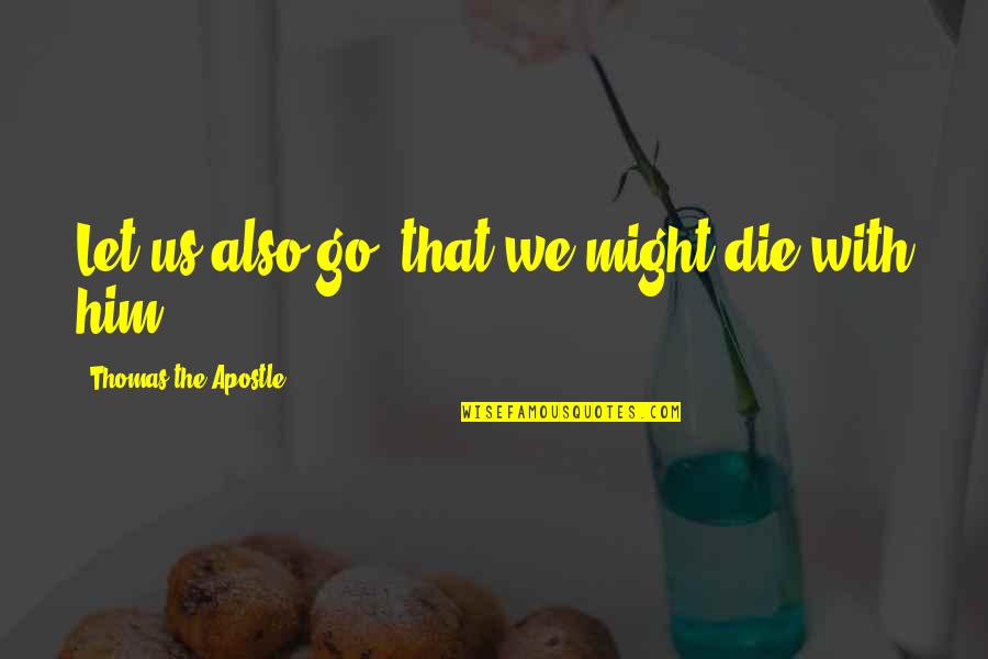 Apostle Thomas Quotes By Thomas The Apostle: Let us also go, that we might die