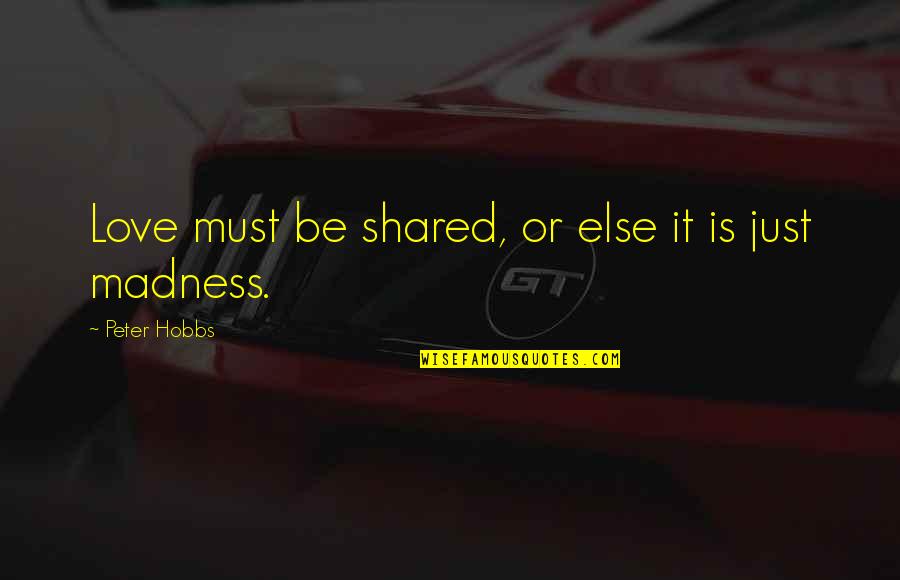 Apostolakos Foremata Quotes By Peter Hobbs: Love must be shared, or else it is Apostolakos Foremata Quotes By Peter Hobbs: Love must be shared, or else it is