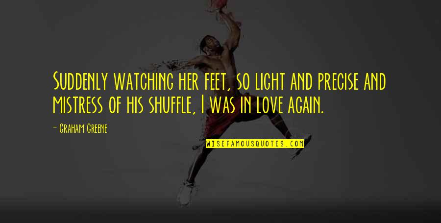 Apostolic Encourager Quotes By Graham Greene: Suddenly watching her feet, so light and precise Apostolic Encourager Quotes By Graham Greene: Suddenly watching her feet, so light and precise