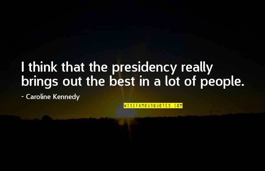 Apostolic Prayer Quotes By Caroline Kennedy: I think that the presidency really brings out