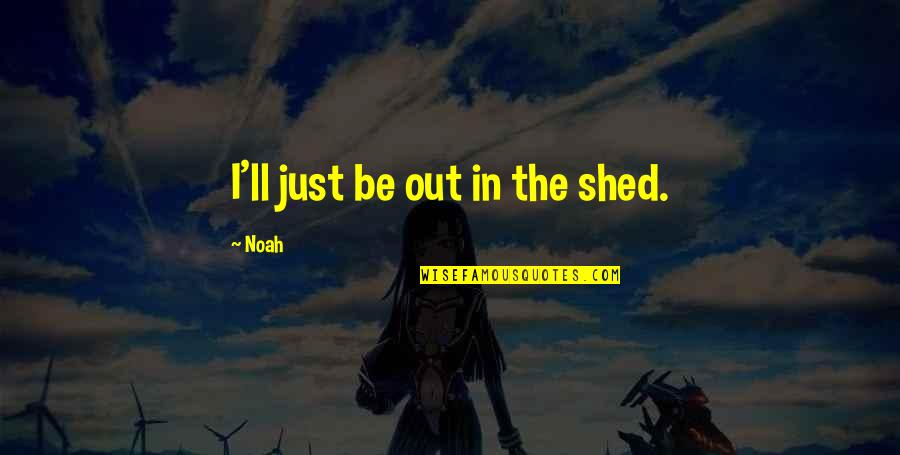 Apostolical Constitutions Quotes By Noah: I'll just be out in the shed.