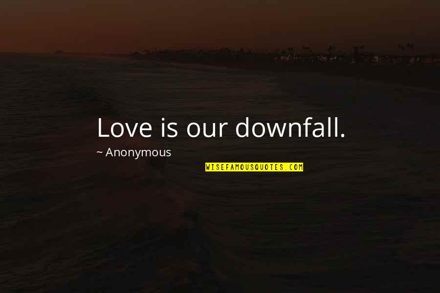 Apostolicity Quotes By Anonymous: Love is our downfall.