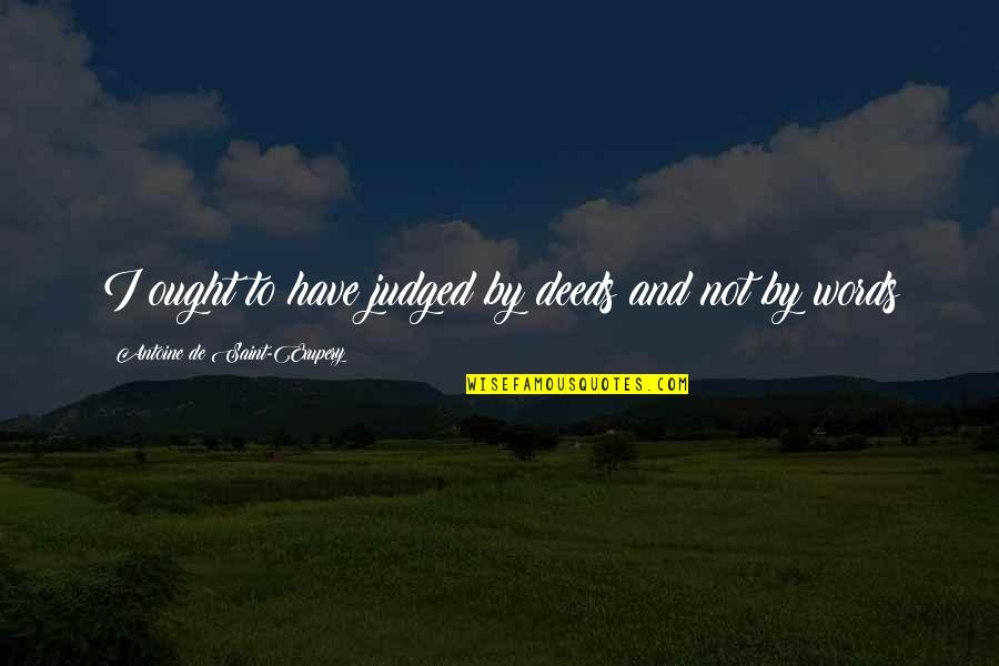 Apostolico Cristiano Quotes By Antoine De Saint-Exupery: I ought to have judged by deeds and Apostolico Cristiano Quotes By Antoine De Saint-Exupery: I ought to have judged by deeds and