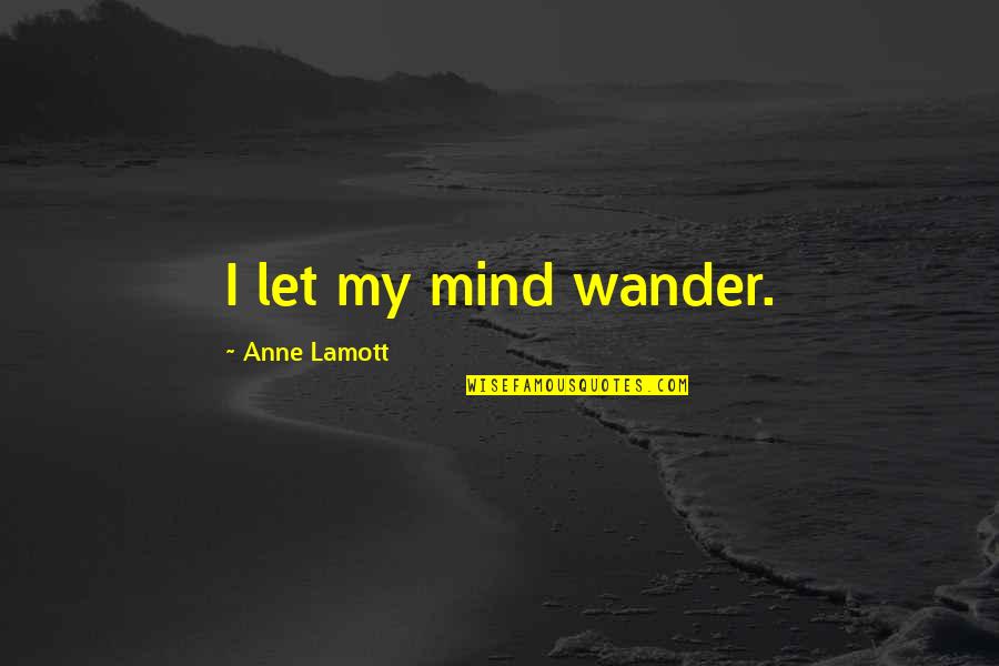 Apostolico Movie Quotes By Anne Lamott: I let my mind wander.