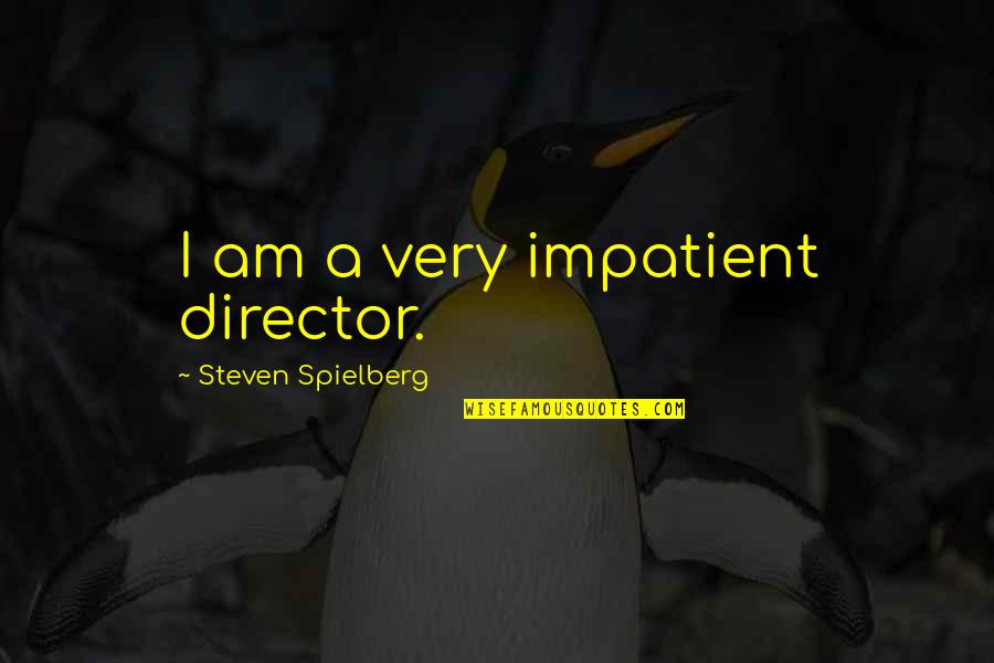 Apostolopoulos Nikos Quotes By Steven Spielberg: I am a very impatient director. Apostolopoulos Nikos Quotes By Steven Spielberg: I am a very impatient director.
