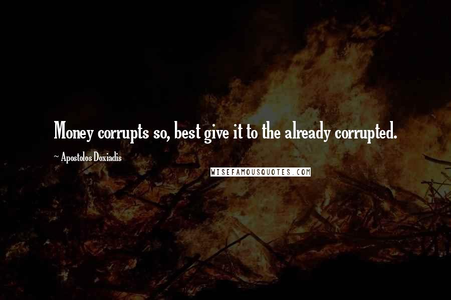 Apostolos Doxiadis quotes: Money corrupts so, best give it to the already corrupted.