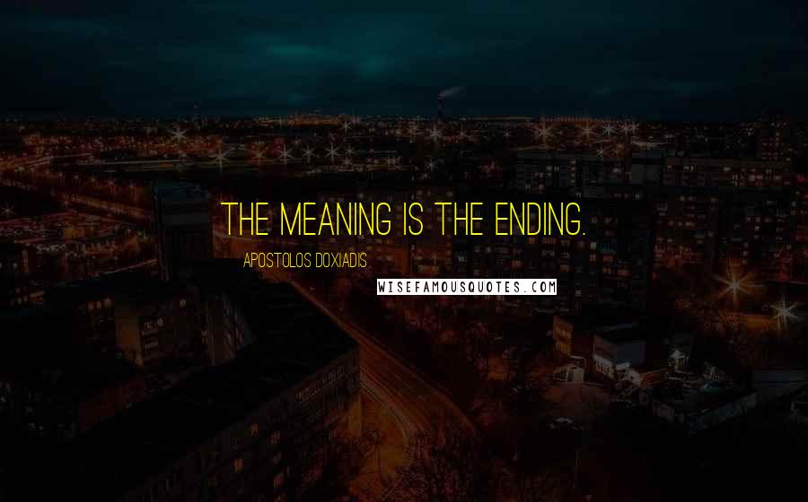 Apostolos Doxiadis quotes: The meaning is the ending.
