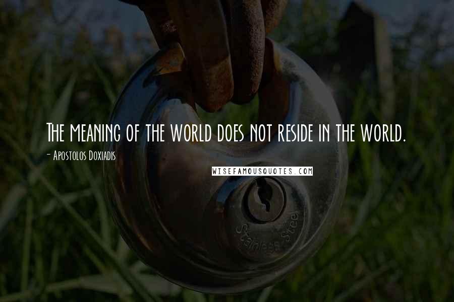 Apostolos Doxiadis quotes: The meaning of the world does not reside in the world.